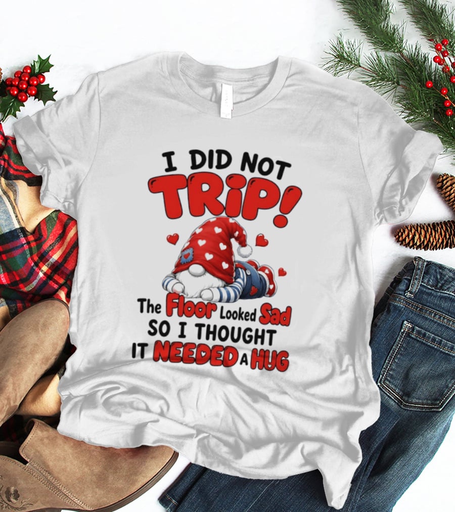 I Did Not Trip The Floor Looked Sad So I Thought It Needed A Hug Gnome Heart T-Shirt