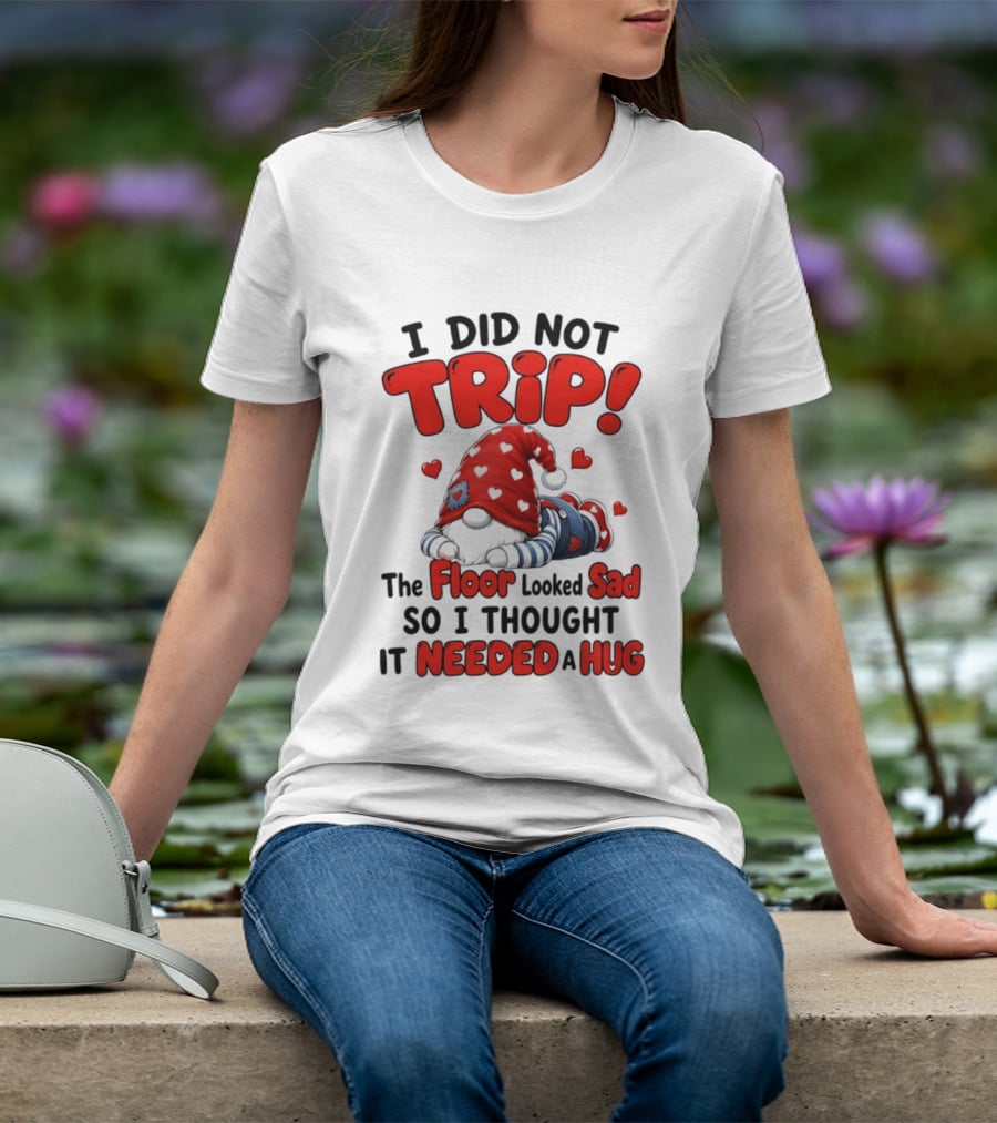 I Did Not Trip The Floor Looked Sad So I Thought It Needed A Hug Gnome Heart T-Shirt