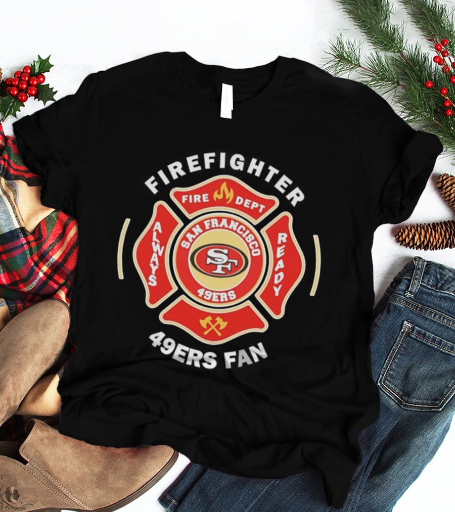 San Francisco 49ers Firefighter Always Ready Fire Dept 49ers Fan T-Shirt