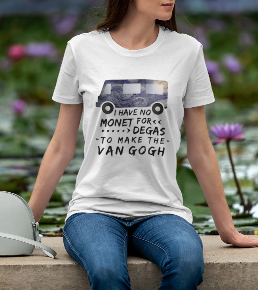 I Have No Monet For Degas To Make The Van Gogh Funny Art Pun T-Shirt