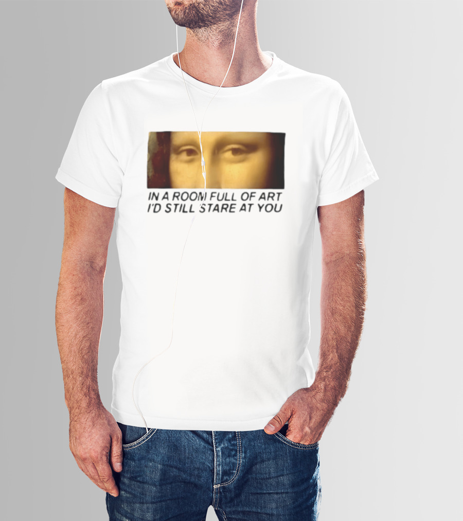 Mona Lisa Eyes In A Room Full Of Art I'd Still Stare At You T-Shirt