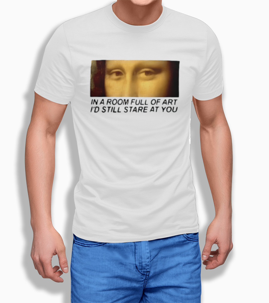 Mona Lisa Eyes In A Room Full Of Art I'd Still Stare At You T-Shirt
