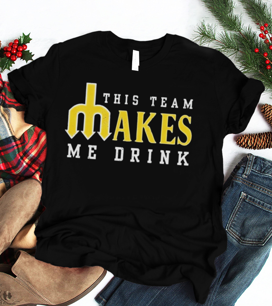 This Team Makes Me Drink Mariners T-Shirt