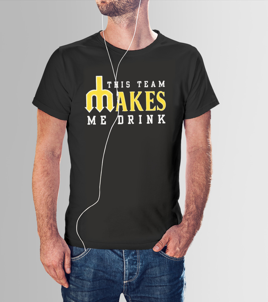 This Team Makes Me Drink Mariners T-Shirt