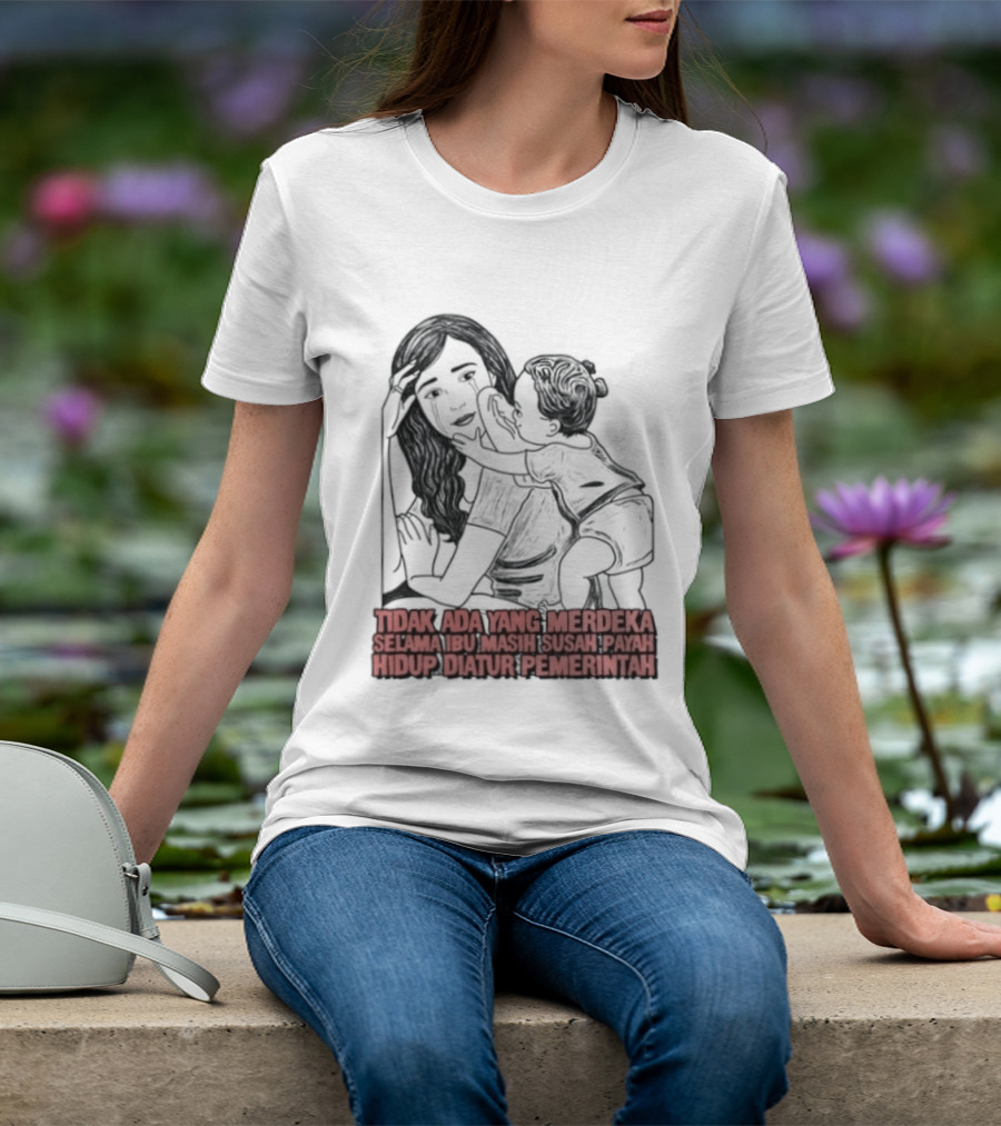 Tidak Ada Yang Merdeka Selama Ibu Masih Susah Payah Hidup Diatur Pemerintah T-Shirt