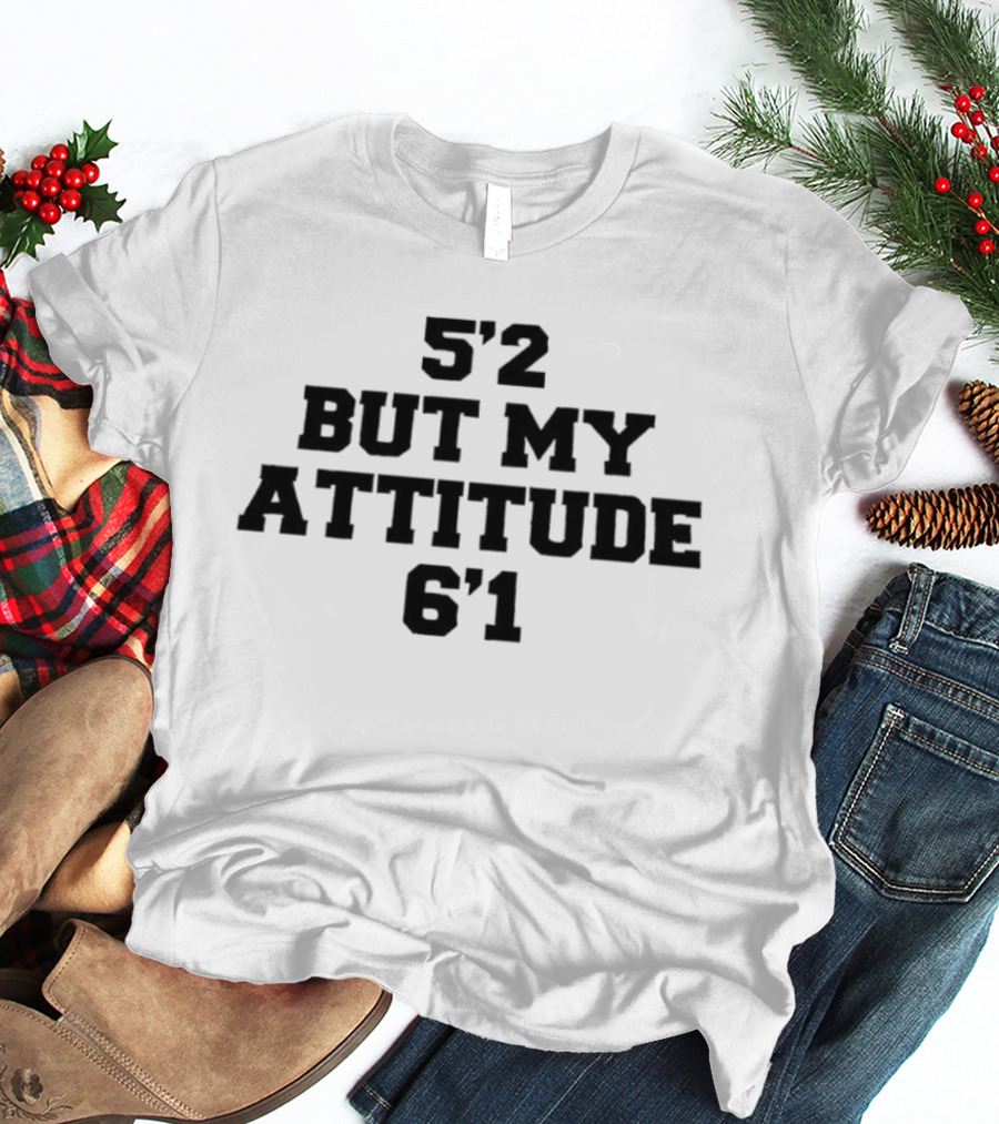 5'2 But My Attitude 6'1 Short Girl Sassy T-Shirt
