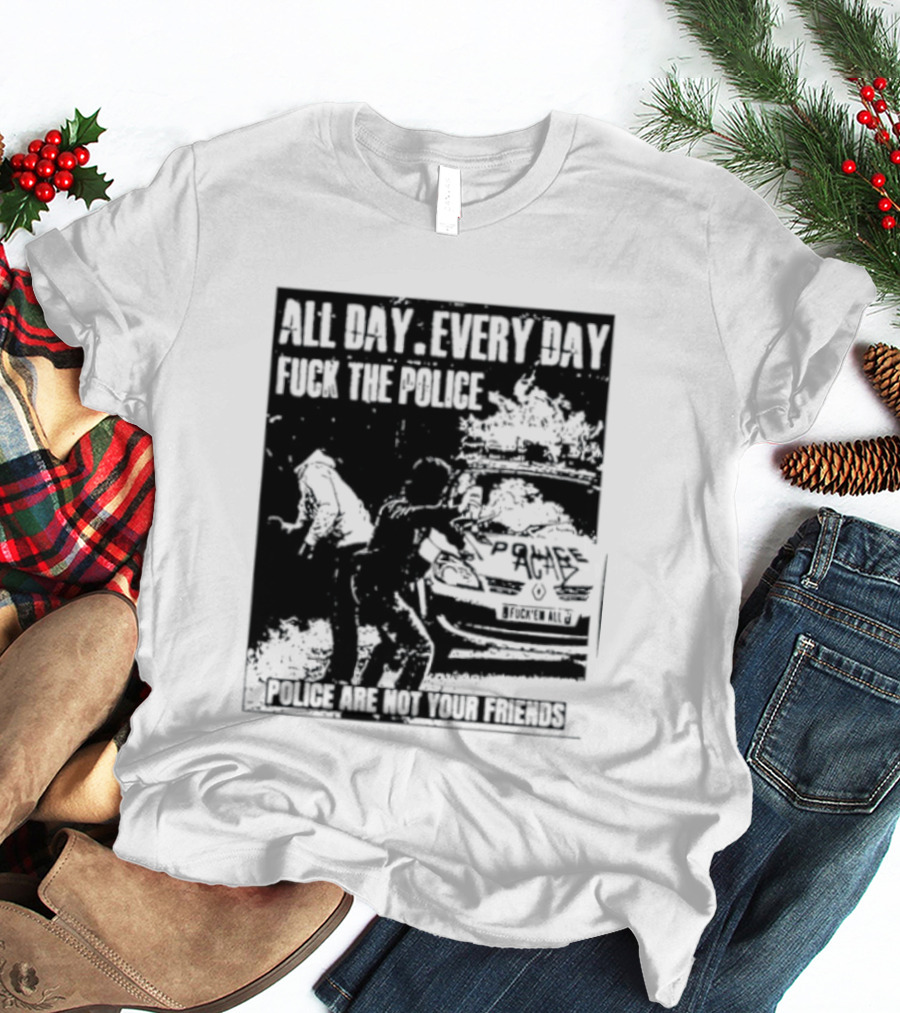 All Day Every Day Fuck The Police Protest Police Are Not Your Friends T-Shirt