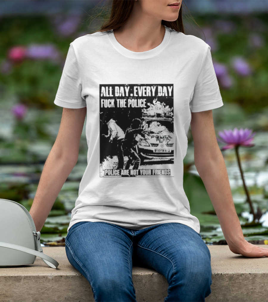 All Day Every Day Fuck The Police Protest Police Are Not Your Friends T-Shirt