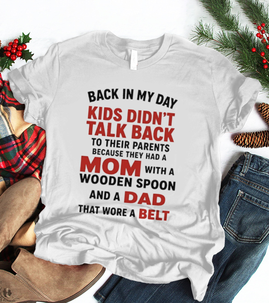 Back In My Day Kids Didn't Talk Back To Their Parents Mom With A Wooden Spoon And Dad That Wore A Belt T-Shirt