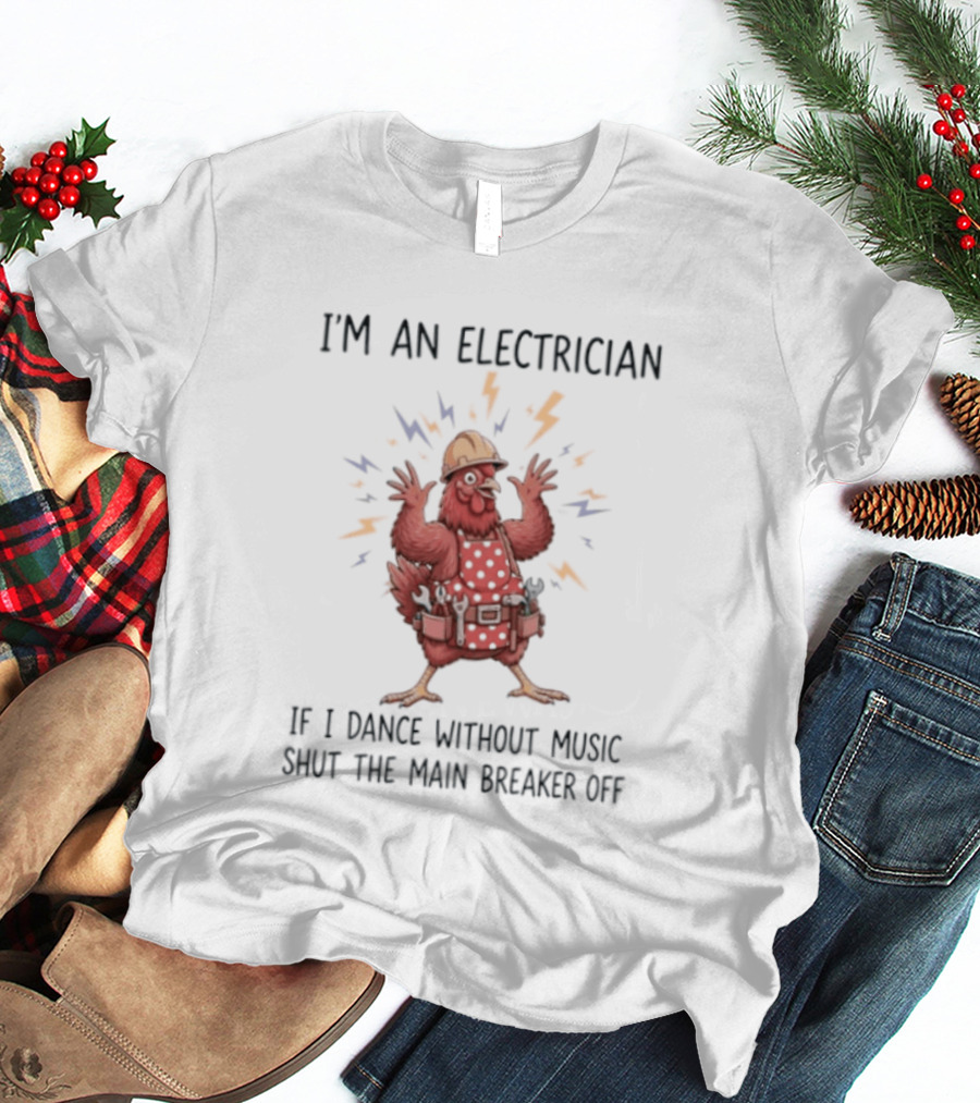 I'm An Electrician Chicken If I Dance Without Music Shut The Main Breaker Off Rooster T-Shirt