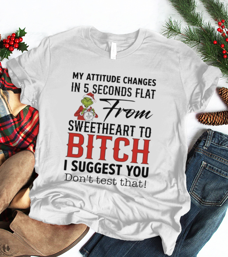 Grinch Santa My Attitude Changes In 5 Seconds Flat From Sweetheart To Bitch I Suggest You Don't Test That T-Shirt