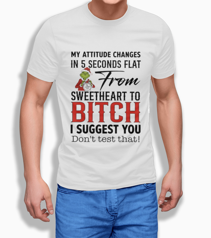Grinch Santa My Attitude Changes In 5 Seconds Flat From Sweetheart To Bitch I Suggest You Don't Test That T-Shirt