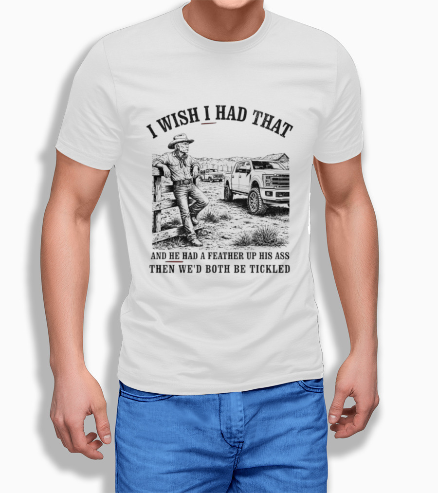 I Wish I Had That And He Had A Feather Up His Ass Then We Would Both Be Tickled Cowboy Tractor Scene T-Shirt