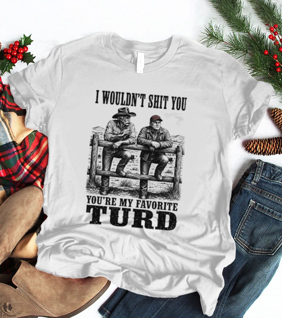 I Wouldn't Shit You You're My Favorite Turd Cowboy Humor T-Shirt