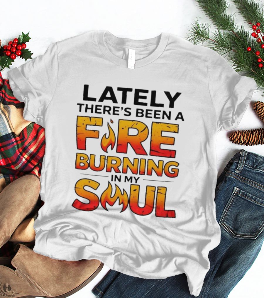 Lately There's Been A Fire Burning In My Soul Flame T-Shirt