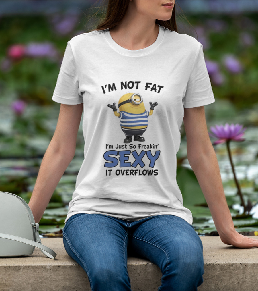 I'm Not Fat I'm Just So Freakin' Sexy It Overflows Minions T-Shirt