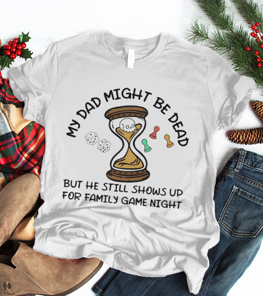 My Dad Might Be Dead But He Still Shows Up For Family Game Night Skull Hourglass Dice T-Shirt
