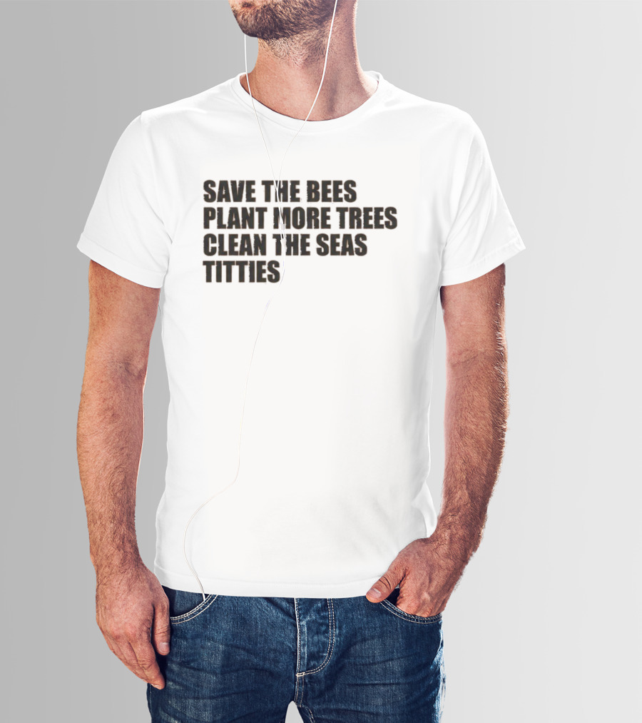Save The Bees Plant More Trees Clean The Seas Titties Awareness T-Shirt