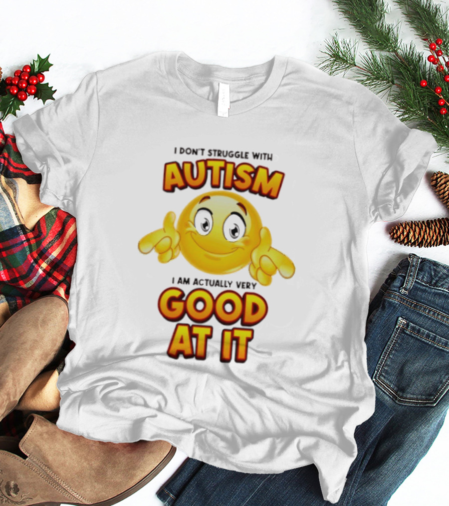 I Don't Struggle With Autism I Am Actually Very Good At It Smiley Emoji T-Shirt