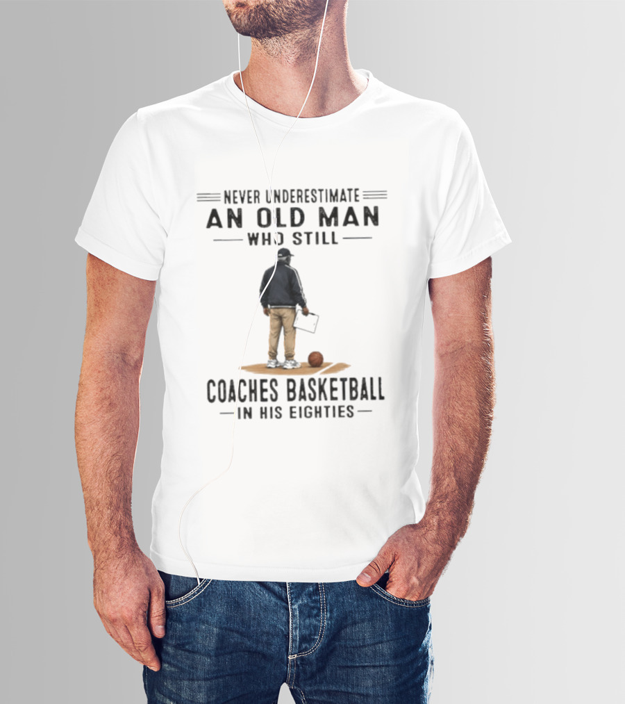 Never Underestimate An Old Man Who Still Coaches Basketball In His Eighties T-Shirt