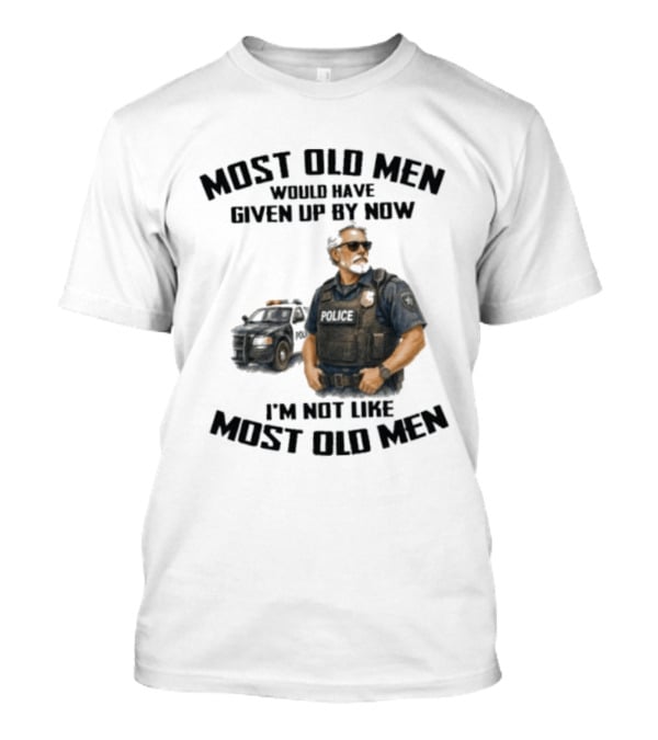 Police Most Old Men Would Have Given Up By Now I'm Not Like Most Old Men Officer Determination T-Shirt