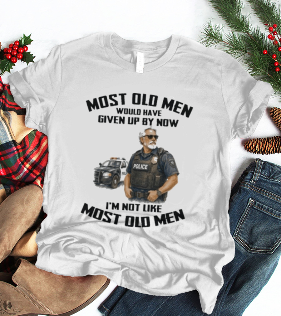 Police Most Old Men Would Have Given Up By Now I'm Not Like Most Old Men Officer Determination T-Shirt