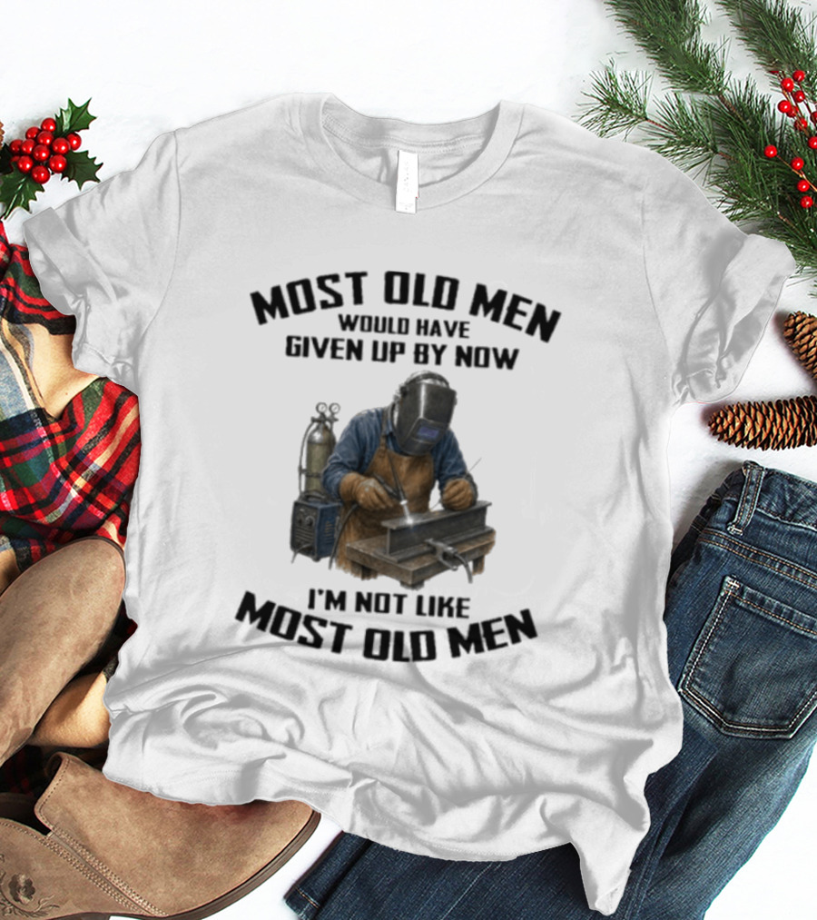 Most Old Men Would Have Given Up By Now I'm Not Like Most Old Men Welder T-Shirt