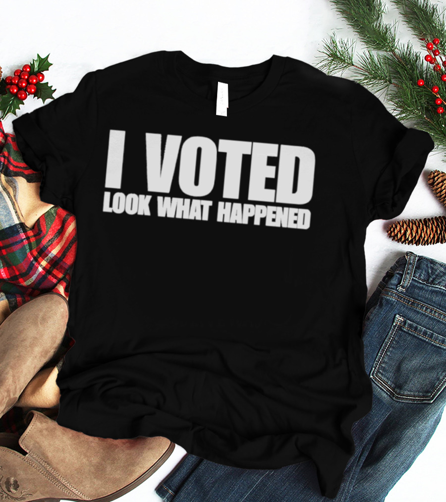 I Voted Look What Happened T-Shirt