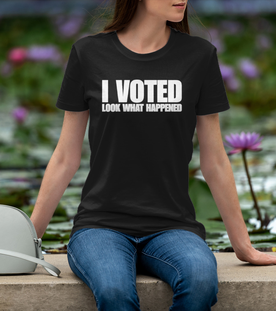 I Voted Look What Happened T-Shirt