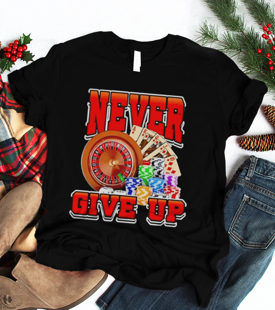 Never Give Up Casino Roulette Cards Poker Chips T-Shirt