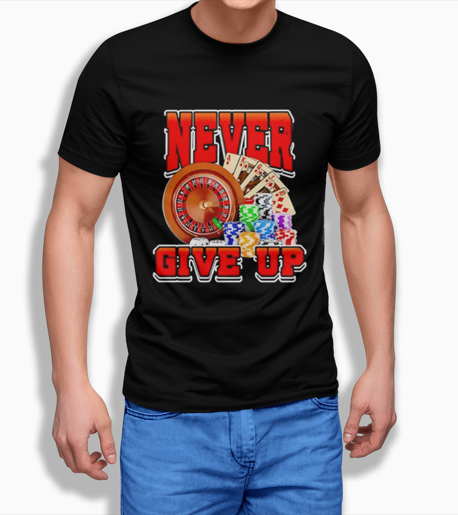 Never Give Up Casino Roulette Cards Poker Chips T-Shirt