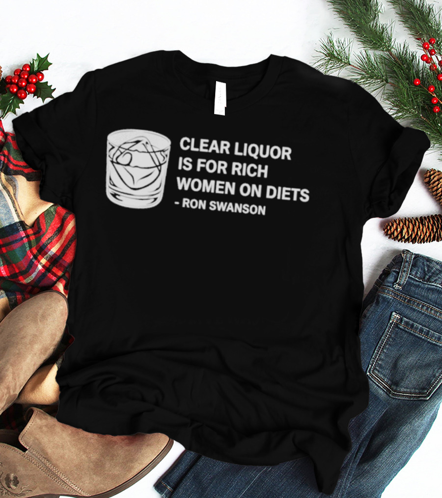 Clear Liquor Is For Rich Women On Diets Ron Swanson T-Shirt