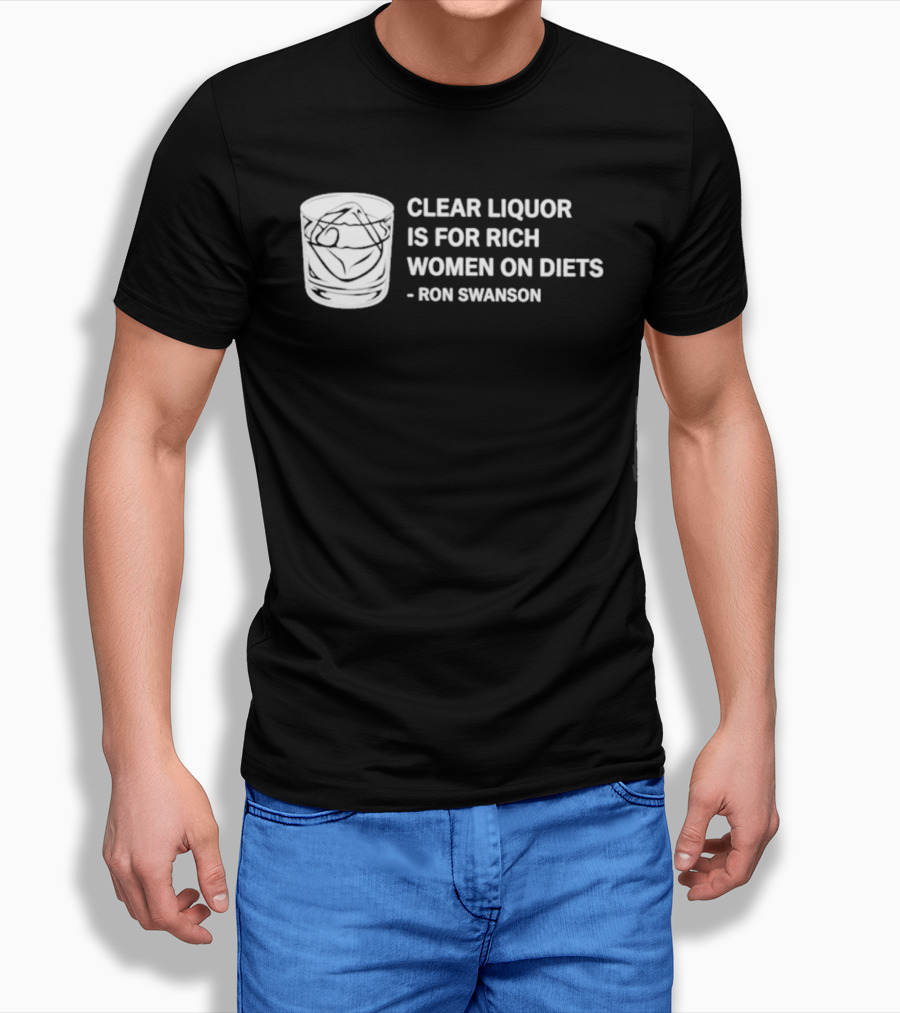 Clear Liquor Is For Rich Women On Diets Ron Swanson T-Shirt