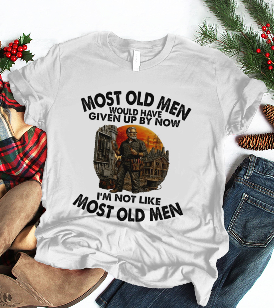 Electrician Most Old Men Would Have Given Up By Now I'm Not Like Most Old Men T-Shirt