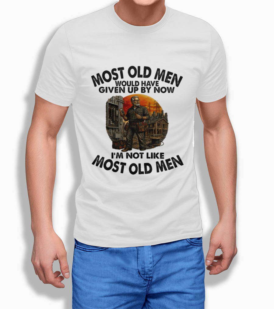 Electrician Most Old Men Would Have Given Up By Now I'm Not Like Most Old Men T-Shirt