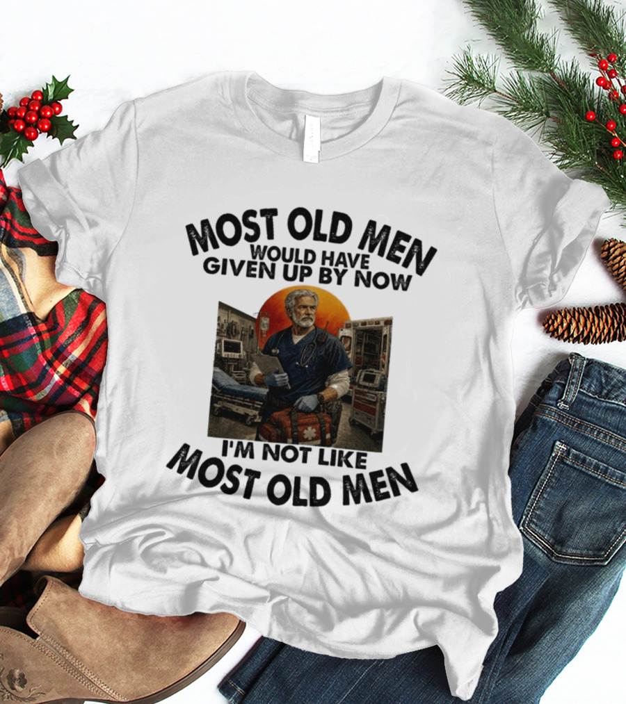 Most Old Men Would Have Given Up By Now I'm Not Like Most Old Men ER Nurse T-Shirt