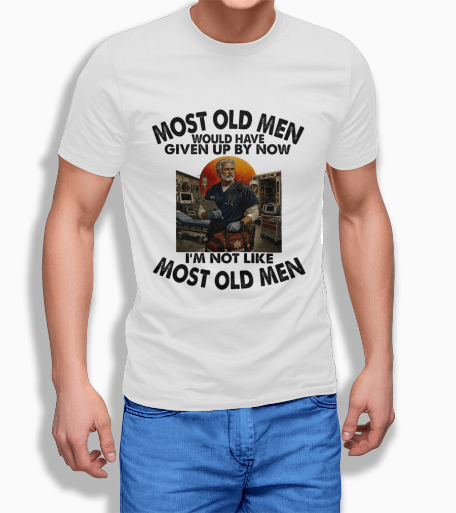 Most Old Men Would Have Given Up By Now I'm Not Like Most Old Men ER Nurse T-Shirt