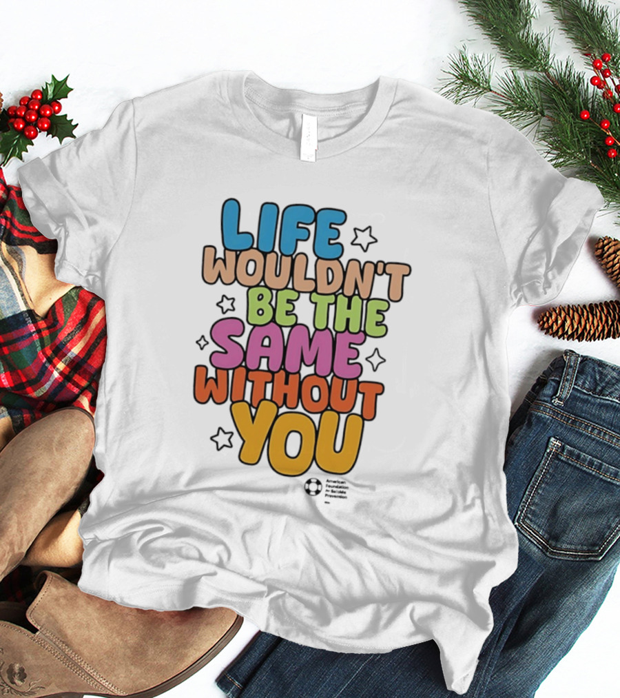 Life Wouldn't Be The Same Without You T-Shirt