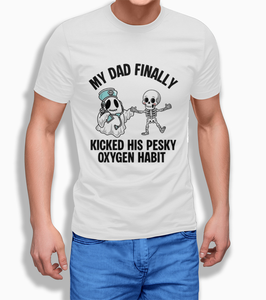 My Dad Finally Kicked His Pesky Oxygen Habit Ghost Skeleton T-Shirt