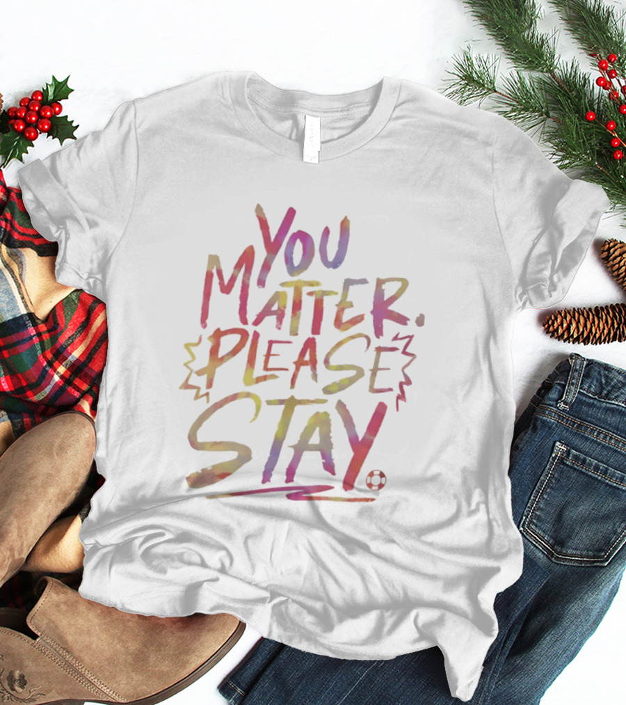 You Matter Please Stay Expressive Colorful Encouragement T-Shirt