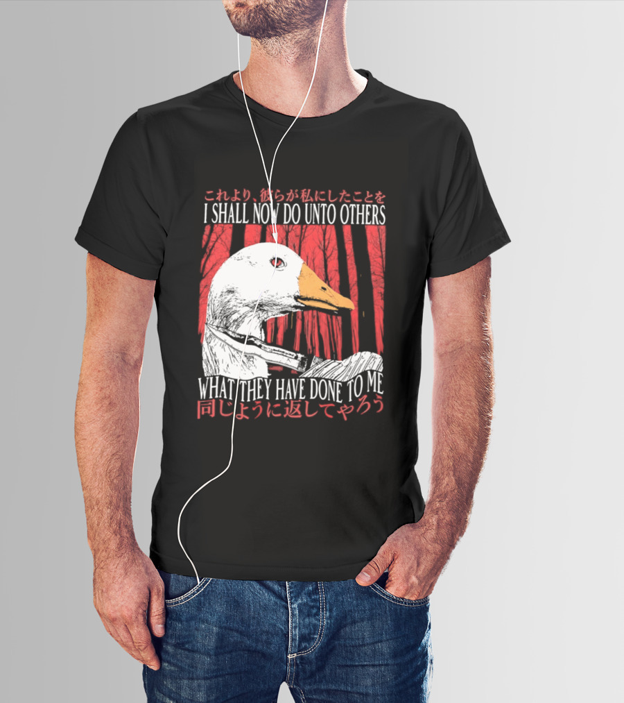 I Shall Now Do Unto Others What They Have Done To Me Goose T-Shirt
