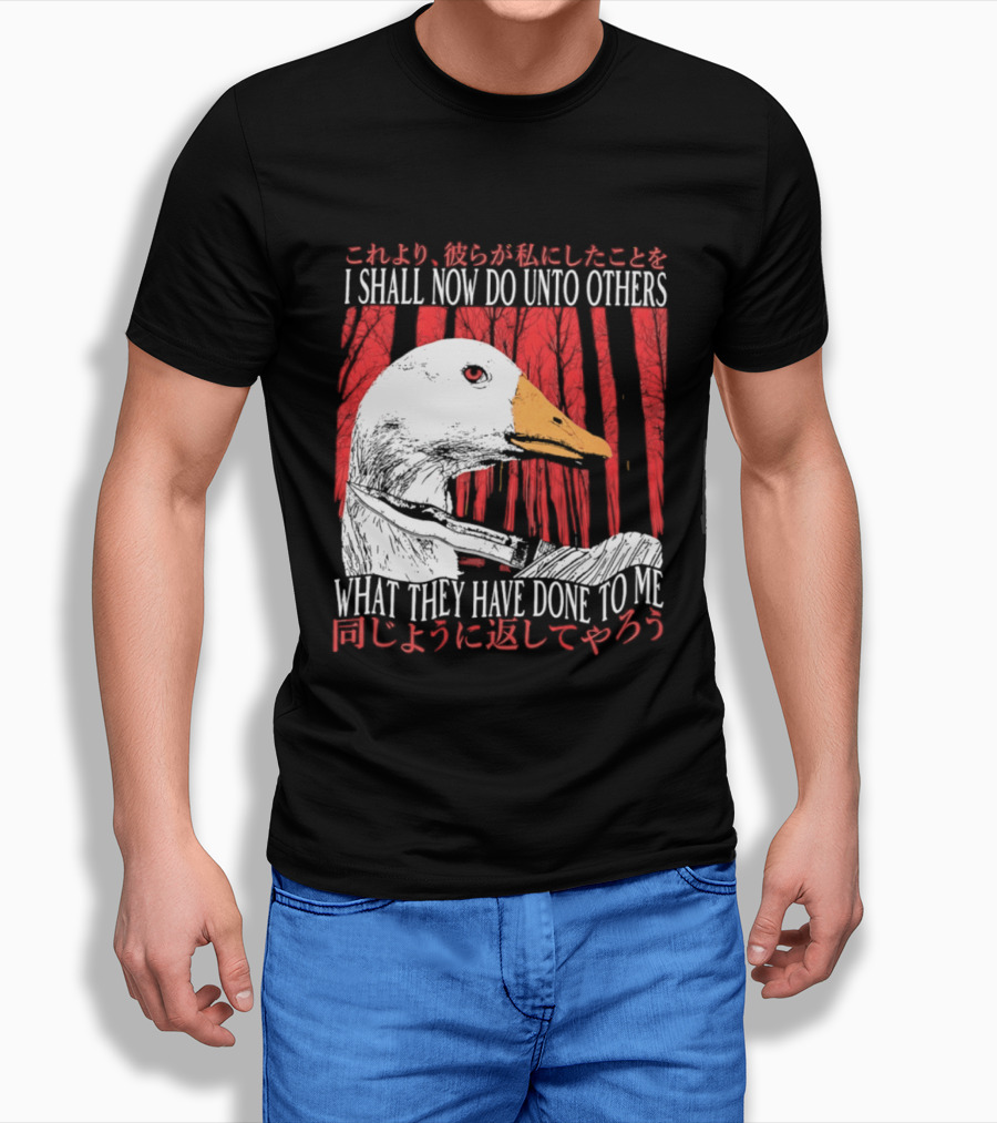 I Shall Now Do Unto Others What They Have Done To Me Goose T-Shirt