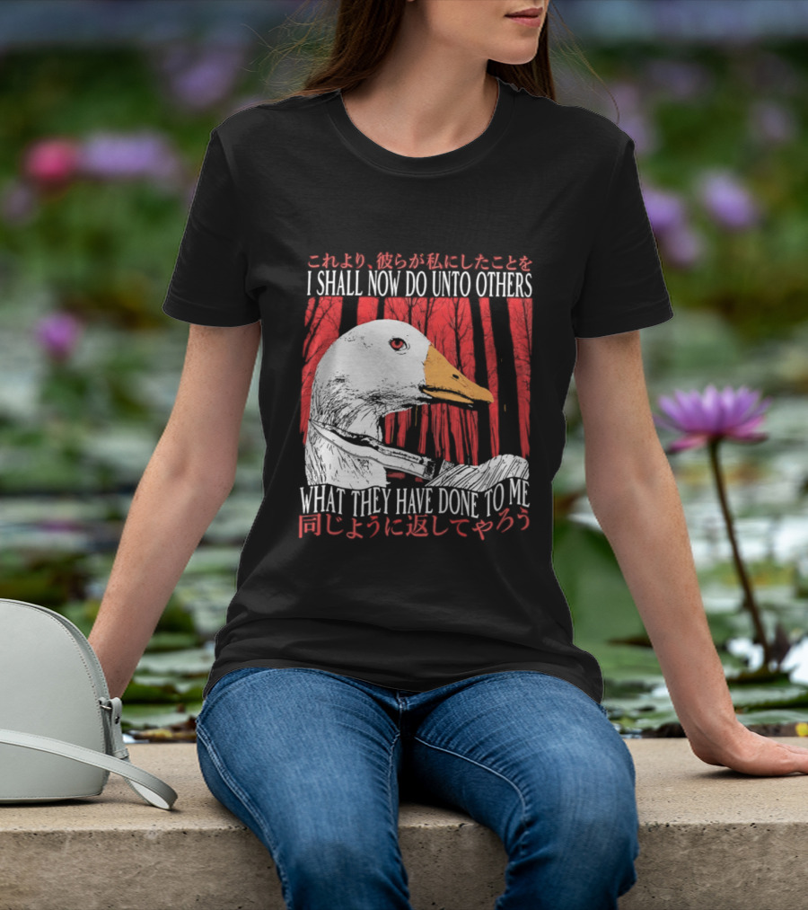 I Shall Now Do Unto Others What They Have Done To Me Goose T-Shirt