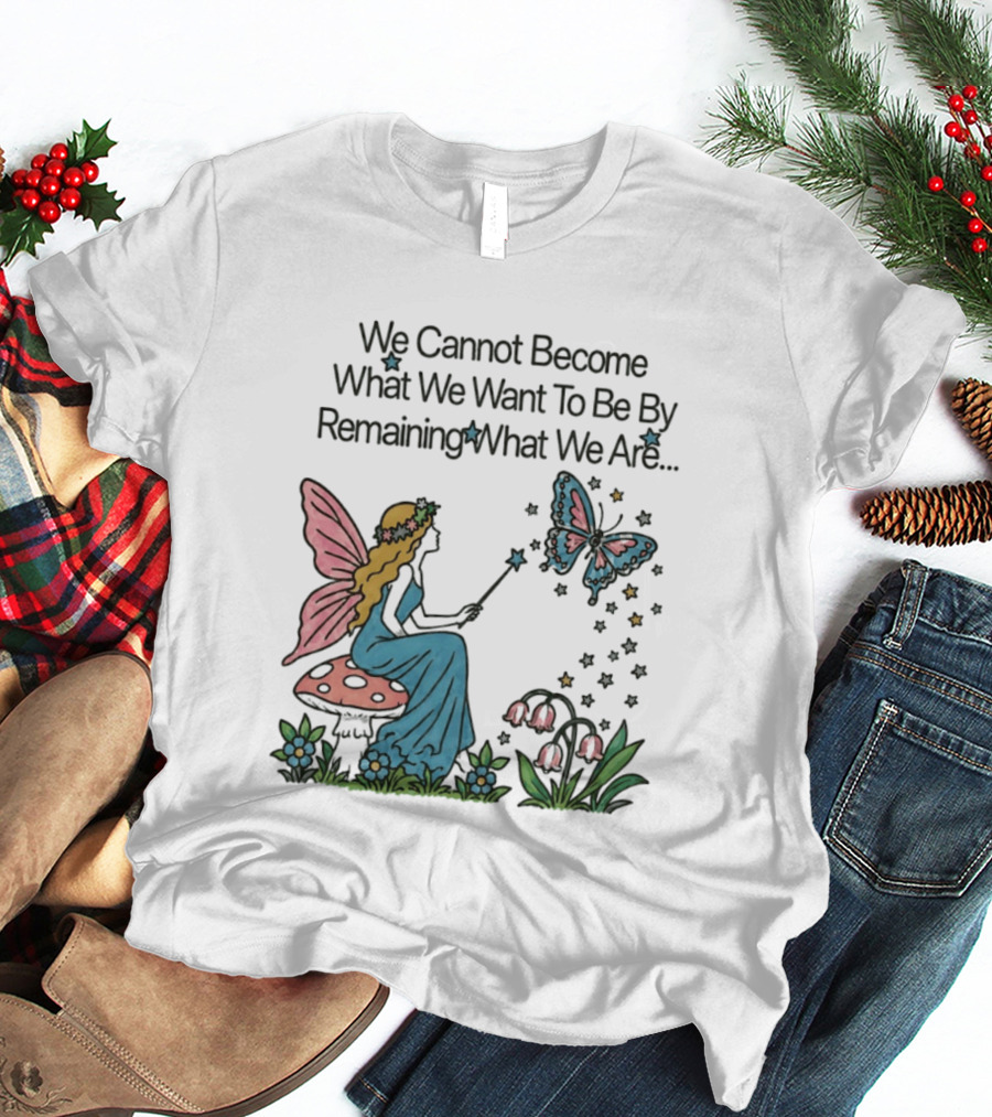 We Cannot Become What We Want To Be By Remaining What We Are Fairy Butterfly Magic T-Shirt