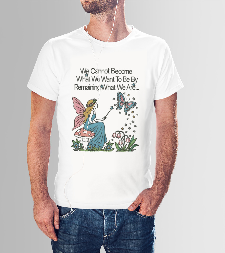 We Cannot Become What We Want To Be By Remaining What We Are Fairy Butterfly Magic T-Shirt