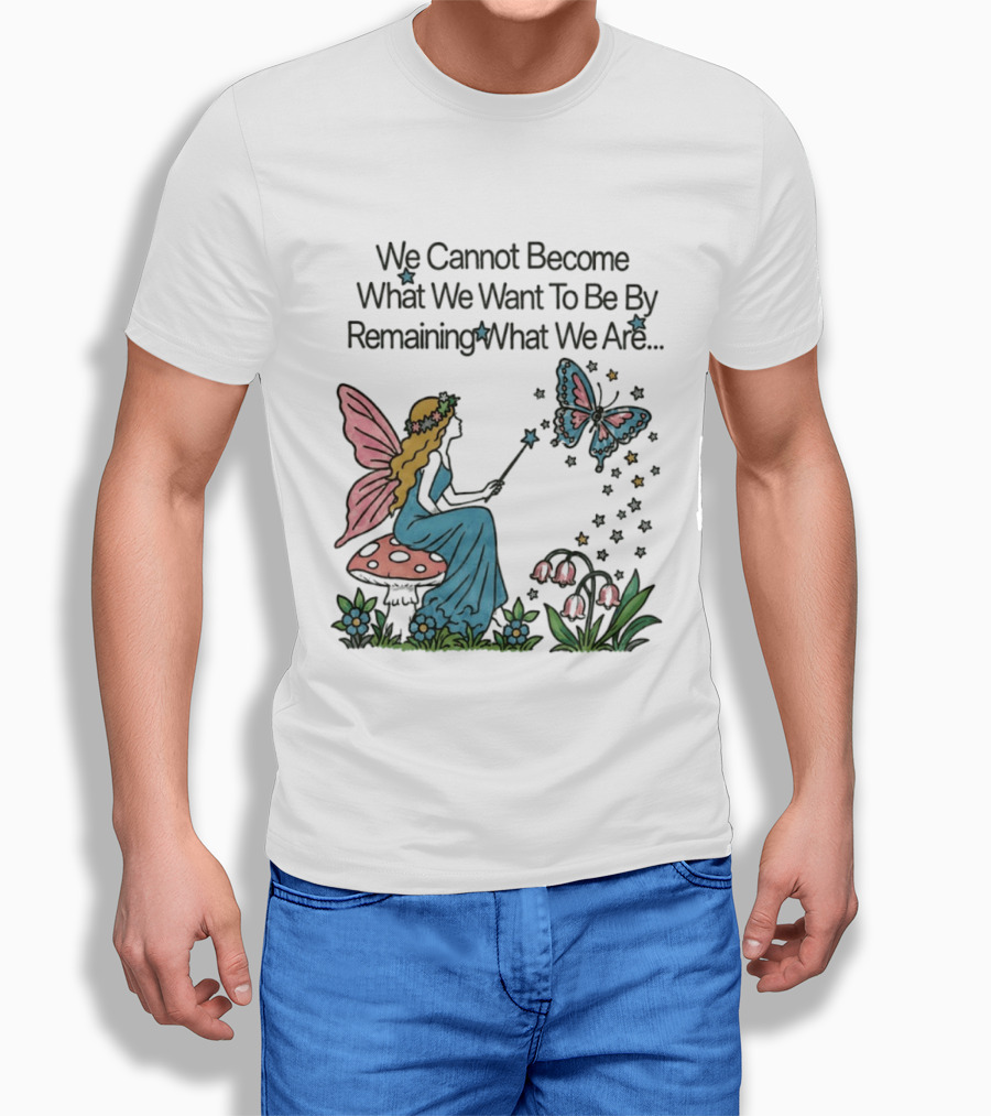 We Cannot Become What We Want To Be By Remaining What We Are Fairy Butterfly Magic T-Shirt
