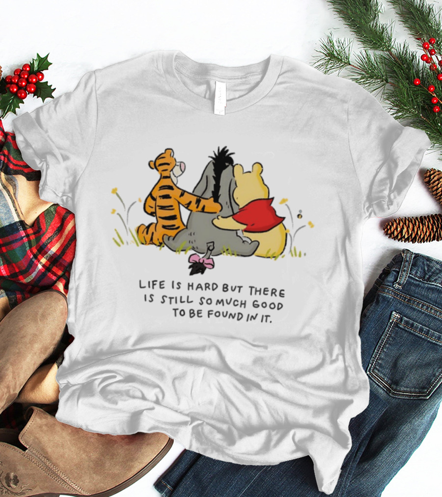Winnie The Pooh Tigger Eeyore Life Is Hard But There Is Still So Much Good To Be Found In It T-Shirt