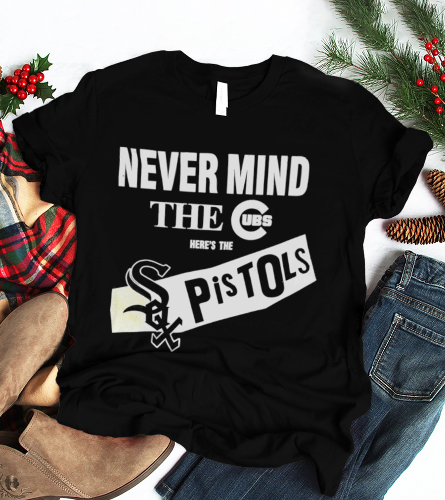Never Mind The Cubs Here's The White Sox Pistols T-Shirt
