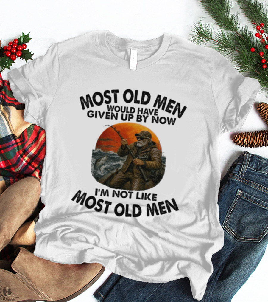 Most Old Men Would Have Given Up By Now I'm Not Like Most Old Men Deep Sea Fishing T-Shirt