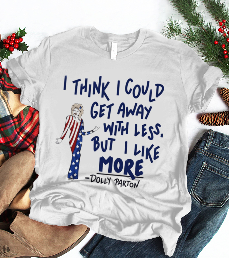I Think I Could Get Away With Less But I Like More Dolly Parton T-Shirt